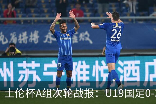 土伦杯A组次轮战报：U19国足0-3负于民主刚果，未来充满希望