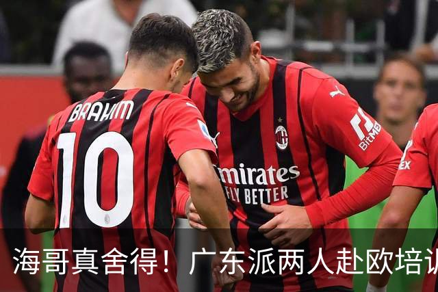 海哥真舍得！广东派两人赴欧培训 王洪泽特训一个月 杜锋去学习战术