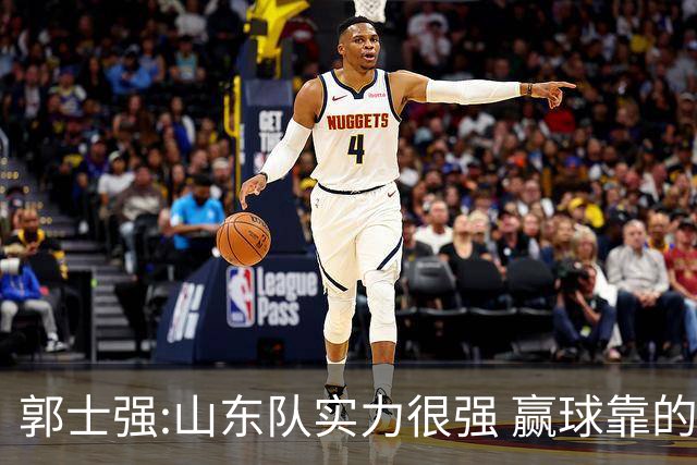 郭士强:山东队实力很强 赢球靠的是团队和防守